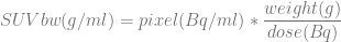 weight(g)-
SU V bw (g∕ml ) = pixel(Bq ∕ml) ∗ dose(Bq )